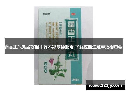 藿香正气丸虽好但千万不能随便服用 了解这些注意事项很重要