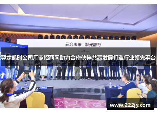 尊龙凯时公司厂家招商网助力合作伙伴共赢发展打造行业领先平台