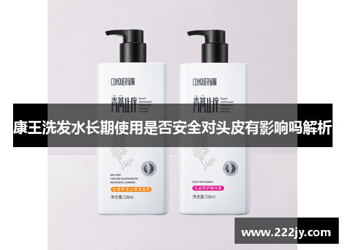 康王洗发水长期使用是否安全对头皮有影响吗解析