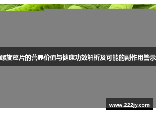 螺旋藻片的营养价值与健康功效解析及可能的副作用警示