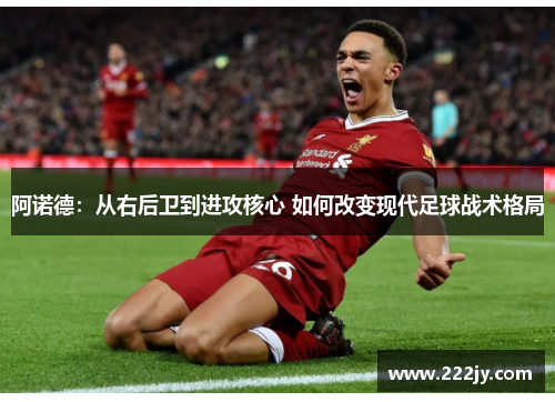 阿诺德：从右后卫到进攻核心 如何改变现代足球战术格局